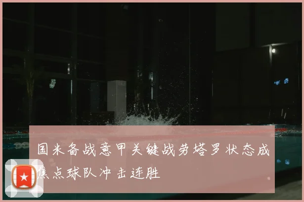 国米备战意甲关键战劳塔罗状态成焦点球队冲击连胜