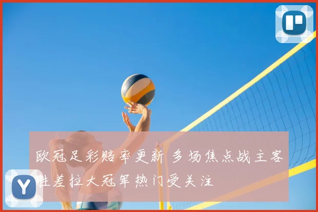 欧冠足彩赔率更新 多场焦点战主客胜差拉大冠军热门受关注