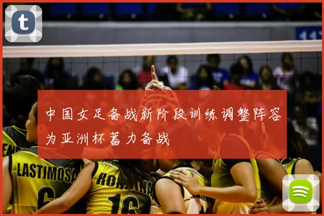 中国女足备战新阶段训练调整阵容为亚洲杯蓄力备战