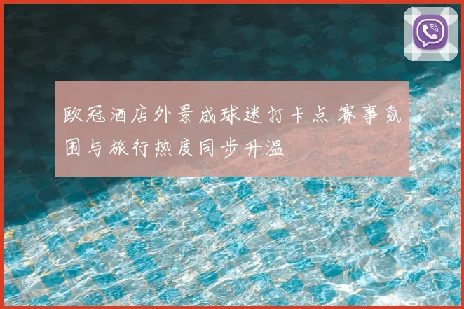欧冠酒店外景成球迷打卡点 赛事氛围与旅行热度同步升温