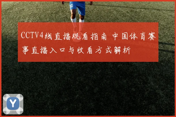 CCTV4线直播观看指南 中国体育赛事直播入口与收看方式解析