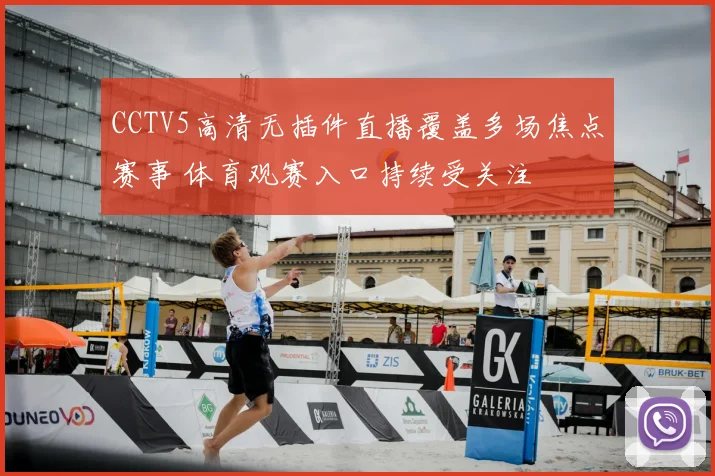 CCTV5高清无插件直播覆盖多场焦点赛事 体育观赛入口持续受关注